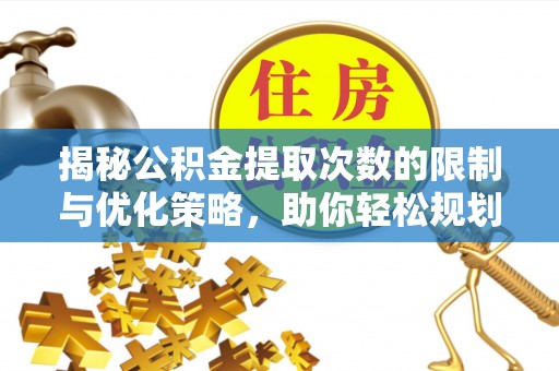 诸暨揭秘公积金提取次数的限制与优化策略，助你轻松规划财务未来