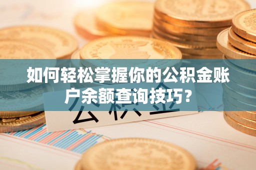 诸暨如何轻松掌握你的公积金账户余额查询技巧？