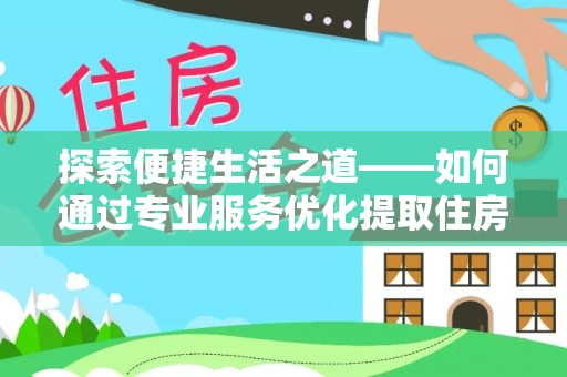 诸暨探索便捷生活之道——如何通过专业服务优化提取住房公积金代办体验