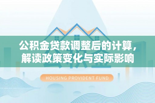 诸暨公积金贷款调整后的计算，解读政策变化与实际影响