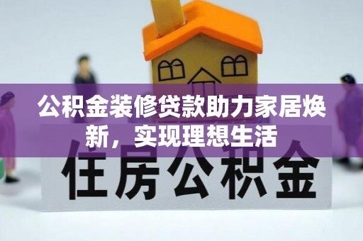 诸暨公积金装修贷款助力家居焕新，实现理想生活