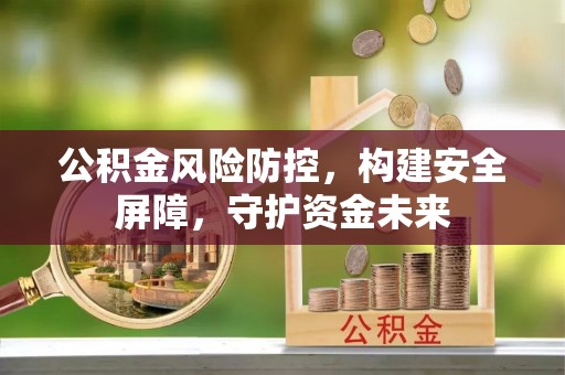 诸暨公积金风险防控，构建安全屏障，守护资金未来