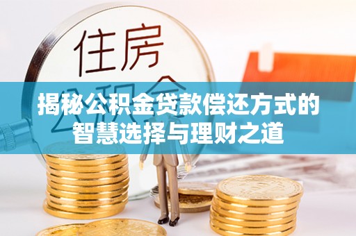 诸暨揭秘公积金贷款偿还方式的智慧选择与理财之道