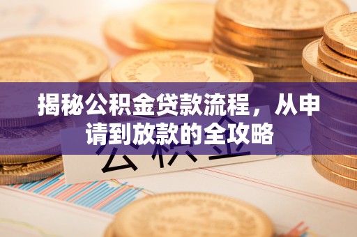 诸暨揭秘公积金贷款流程，从申请到放款的全攻略