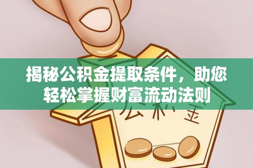 诸暨揭秘公积金提取条件，助您轻松掌握财富流动法则