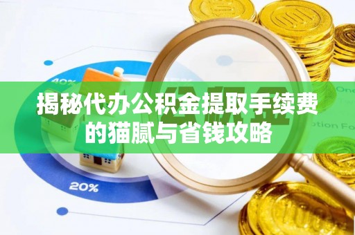 诸暨揭秘代办公积金提取手续费的猫腻与省钱攻略