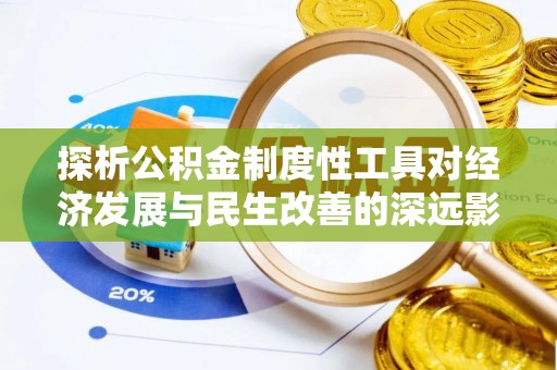 诸暨探析公积金制度性工具对经济发展与民生改善的深远影响