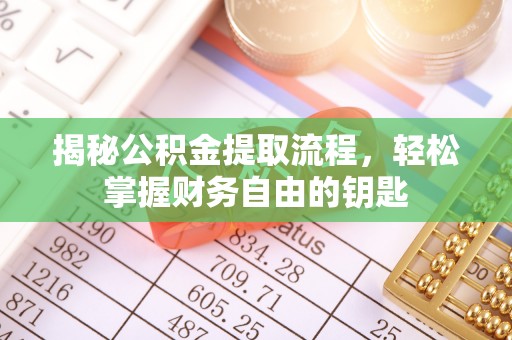 诸暨揭秘公积金提取流程，轻松掌握财务自由的钥匙
