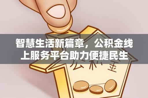 诸暨智慧生活新篇章，公积金线上服务平台助力便捷民生