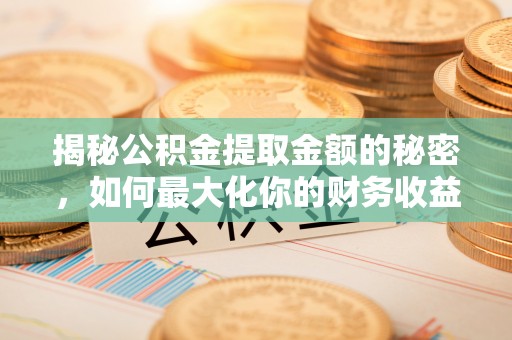 诸暨揭秘公积金提取金额的秘密，如何最大化你的财务收益