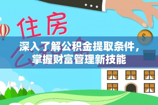 诸暨深入了解公积金提取条件，掌握财富管理新技能