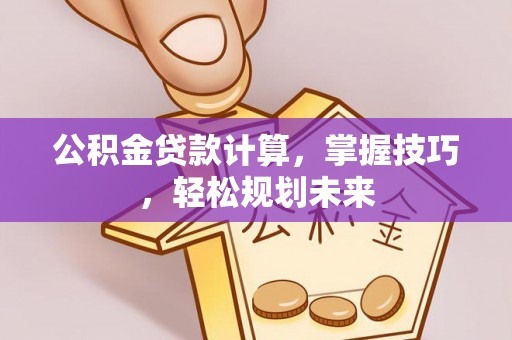 诸暨公积金贷款计算，掌握技巧，轻松规划未来