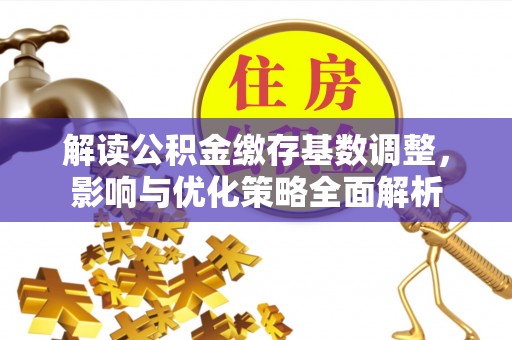 诸暨解读公积金缴存基数调整，影响与优化策略全面解析