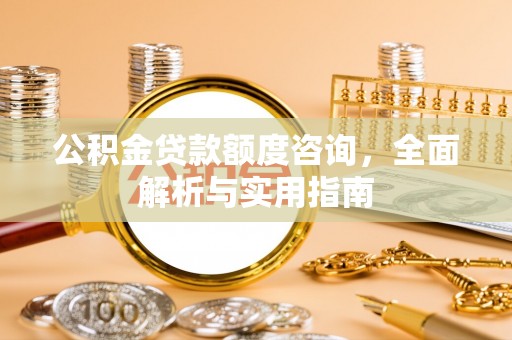 诸暨公积金贷款额度咨询，全面解析与实用指南
