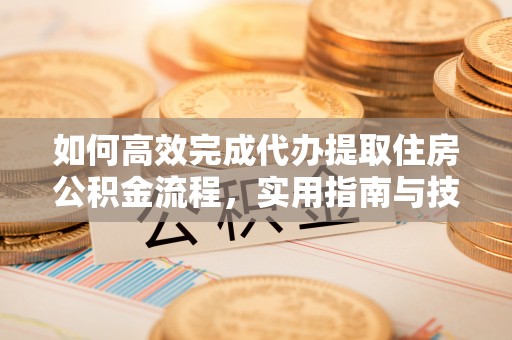 诸暨如何高效完成代办提取住房公积金流程，实用指南与技巧