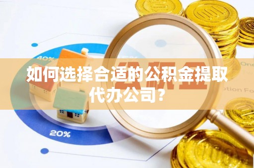 诸暨如何选择合适的公积金提取代办公司？