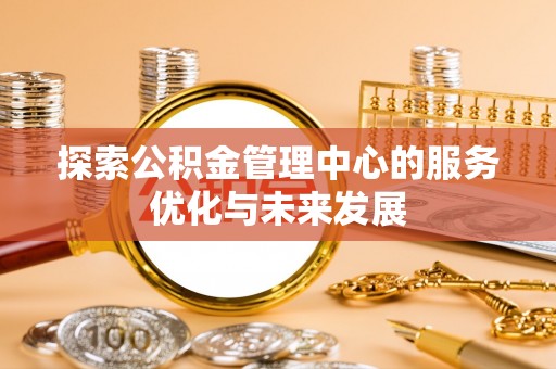 诸暨探索公积金管理中心的服务优化与未来发展