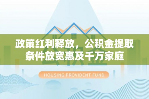 诸暨政策红利释放，公积金提取条件放宽惠及千万家庭
