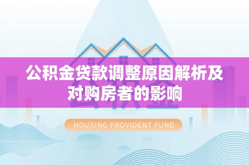 诸暨公积金贷款调整原因解析及对购房者的影响