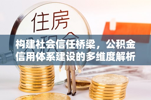 诸暨构建社会信任桥梁，公积金信用体系建设的多维度解析