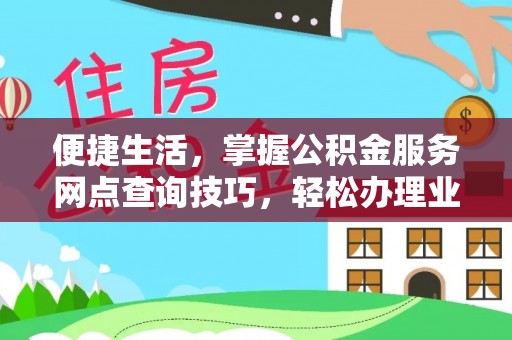 诸暨便捷生活，掌握公积金服务网点查询技巧，轻松办理业务