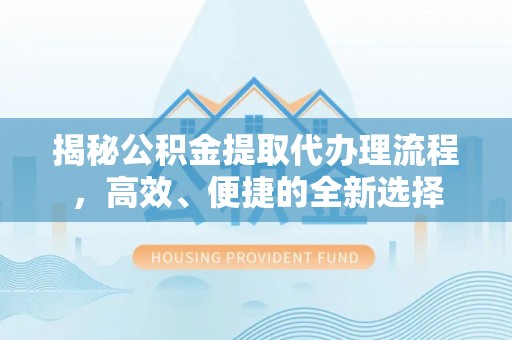 诸暨揭秘公积金提取代办理流程，高效、便捷的全新选择