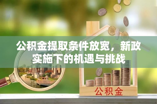 诸暨公积金提取条件放宽，新政实施下的机遇与挑战