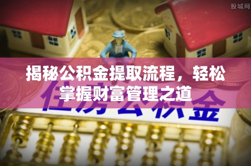 诸暨揭秘公积金提取流程，轻松掌握财富管理之道