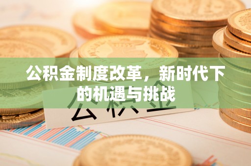 诸暨公积金制度改革，新时代下的机遇与挑战