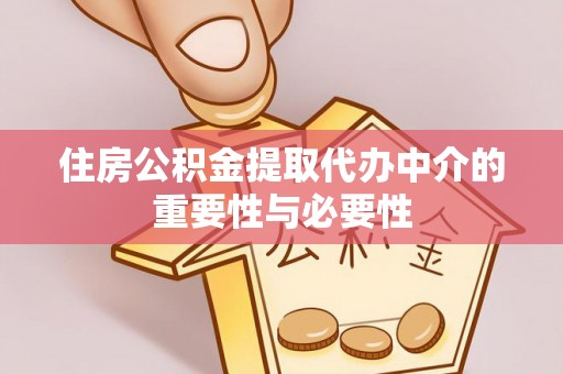 诸暨住房公积金提取代办中介的重要性与必要性