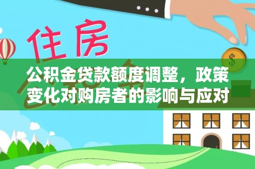 诸暨公积金贷款额度调整，政策变化对购房者的影响与应对策略