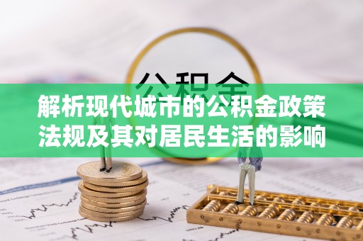 诸暨解析现代城市的公积金政策法规及其对居民生活的影响