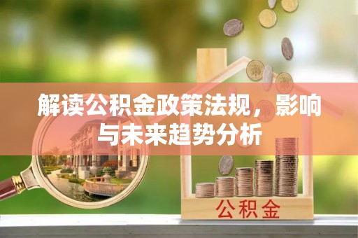 诸暨解读公积金政策法规，影响与未来趋势分析