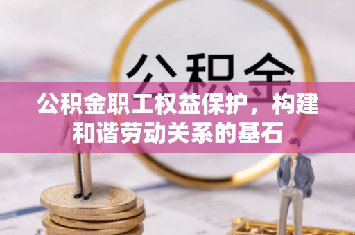 诸暨公积金职工权益保护，构建和谐劳动关系的基石