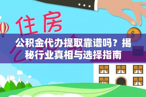 诸暨公积金代办提取靠谱吗？揭秘行业真相与选择指南