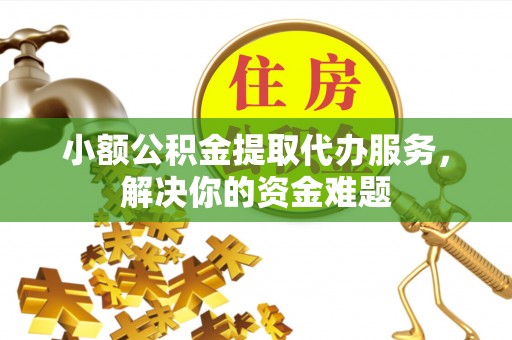 诸暨小额公积金提取代办服务，解决你的资金难题