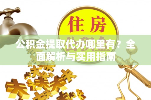 诸暨公积金提取代办哪里有？全面解析与实用指南