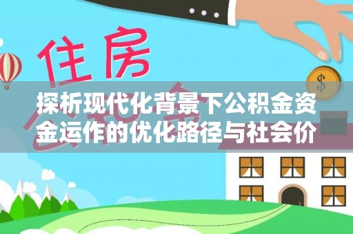 诸暨探析现代化背景下公积金资金运作的优化路径与社会价值