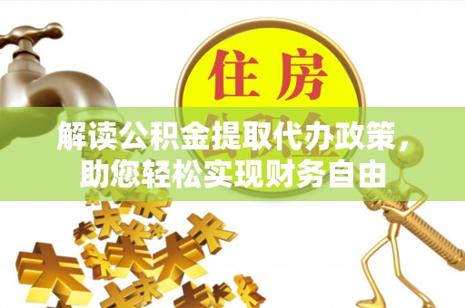 诸暨解读公积金提取代办政策，助您轻松实现财务自由