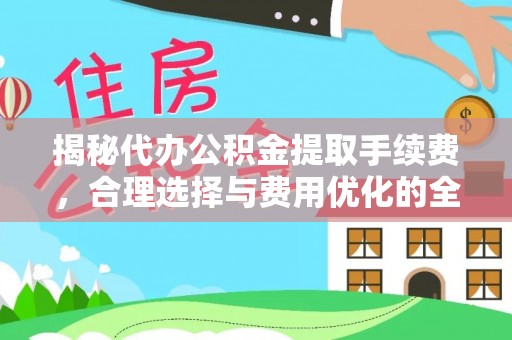 诸暨揭秘代办公积金提取手续费，合理选择与费用优化的全面解析