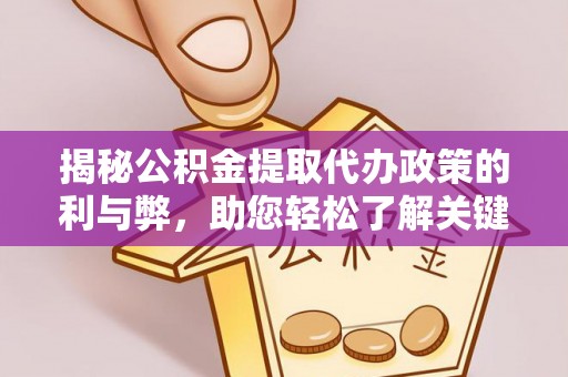 诸暨揭秘公积金提取代办政策的利与弊，助您轻松了解关键要点