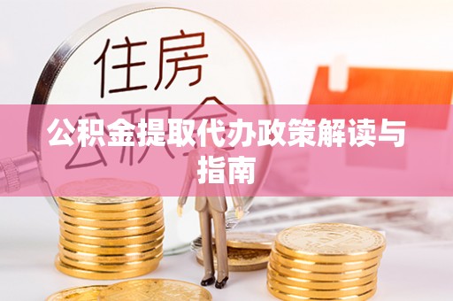诸暨公积金提取代办政策解读与指南