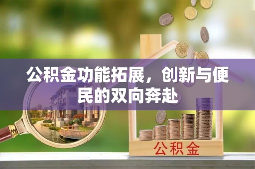 诸暨公积金功能拓展，创新与便民的双向奔赴