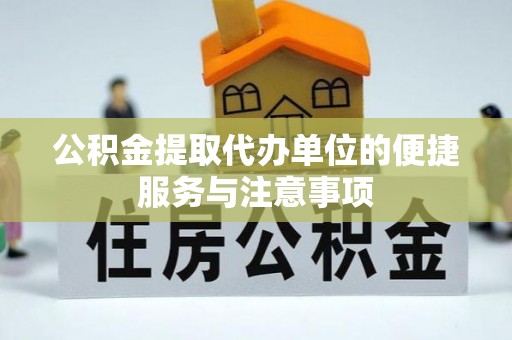 诸暨公积金提取代办单位的便捷服务与注意事项