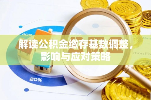 诸暨解读公积金缴存基数调整，影响与应对策略