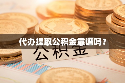 诸暨代办提取公积金靠谱吗？
