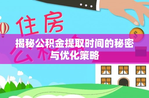 诸暨揭秘公积金提取时间的秘密与优化策略