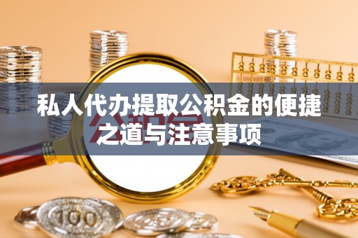诸暨私人代办提取公积金的便捷之道与注意事项