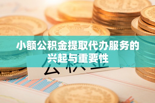 诸暨小额公积金提取代办服务的兴起与重要性
