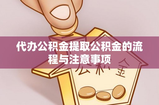 诸暨代办公积金提取公积金的流程与注意事项